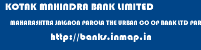 KOTAK MAHINDRA BANK LIMITED  MAHARASHTRA JALGAON PAROLA THE URBAN CO OP BANK LTD PAROLA  banks information 